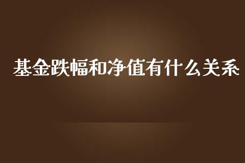 基金跌幅和净值有什么关系_https://m.15771688.com_期货开户_第1张