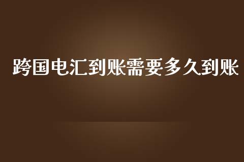 跨国电汇到账需要多久到账_https://m.15771688.com_期货手续费_第1张