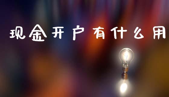现金开户有什么用_https://m.15771688.com_期货手续费_第1张