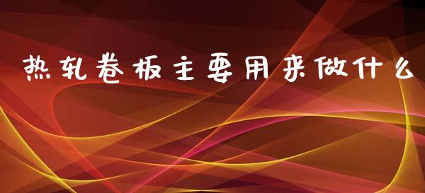 热轧卷板主要用来做什么_https://m.15771688.com_美国道指_第1张