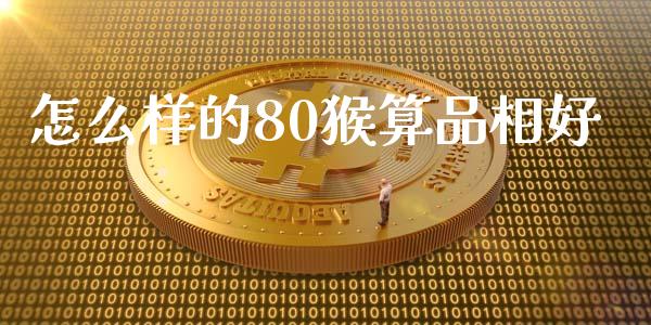 怎么样的80猴算品相好_期货手续费_第1张_期货开户_期货手续费_道指实时行情_美国道指 怎么样的80猴算品相好_https://m.15771688.com_期货手续费_第1张