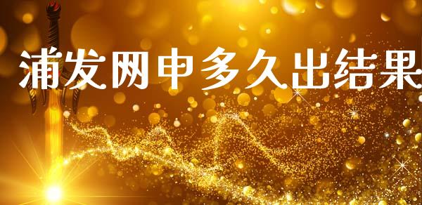 浦发网申多久出结果_https://m.15771688.com_期货手续费_第1张