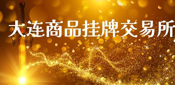 大连商品挂牌交易所_https://m.15771688.com_期货手续费_第1张