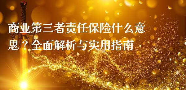 商业第三者责任保险什么意思?全面解析与实用指南_美国道指_第1张_期货开户_期货手续费_道指实时行情_美国道指 商业第三者责任保险什么意思?全面解析与实用指南_https://m.15771688.com_美国道指_第1张