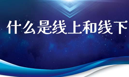 什么是线上和线下_https://m.15771688.com_期货手续费_第1张