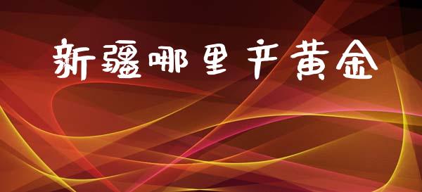新疆哪里产黄金_https://m.15771688.com_美国道指_第1张