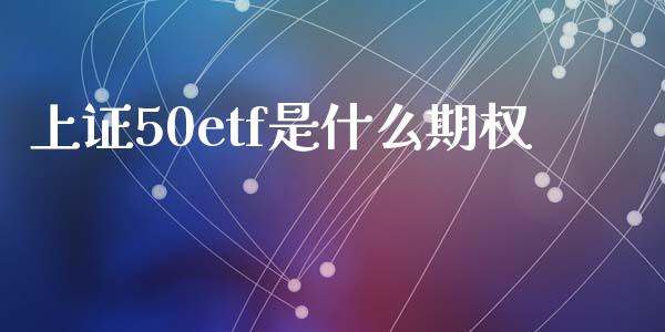 上证50etf是什么期权_https://m.15771688.com_期货手续费_第1张