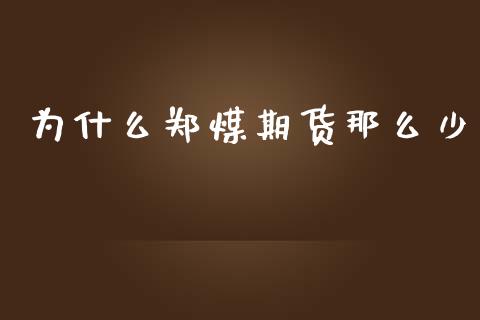 为什么郑煤期货那么少_https://m.15771688.com_期货开户_第1张