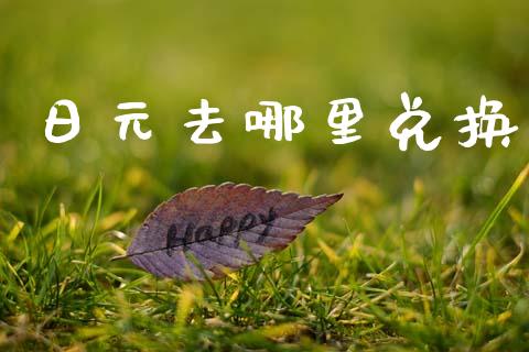 日元去哪里兑换_https://m.15771688.com_期货开户_第1张