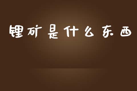 锂矿是什么东西_https://m.15771688.com_美国道指_第1张