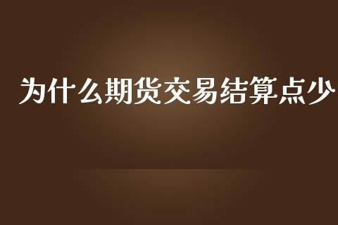 为什么期货交易结算点少_https://m.15771688.com_道指实时行情_第1张