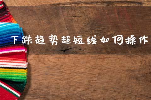 下跌趋势超短线如何操作_https://m.15771688.com_美国道指_第1张
