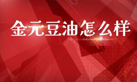 金元豆油怎么样_https://m.15771688.com_期货手续费_第1张