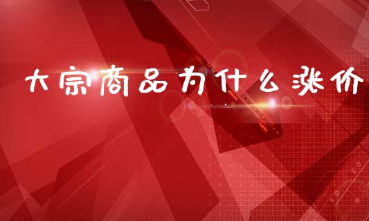 大宗商品为什么涨价_https://m.15771688.com_期货开户_第1张