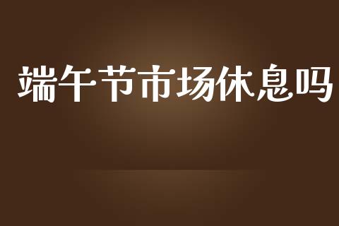端午节市场休息吗_https://m.15771688.com_道指实时行情_第1张