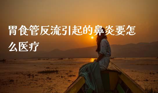 胃食管反流引起的鼻炎要怎么医疗_https://m.15771688.com_道指实时行情_第1张