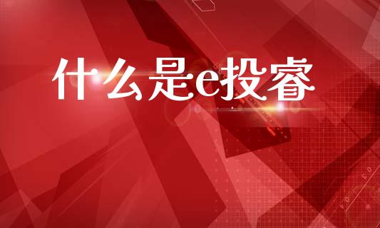 什么是e投睿_https://m.15771688.com_期货开户_第1张