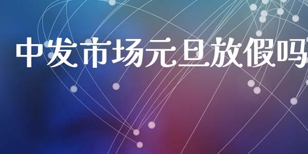 中发市场元旦放假吗_https://m.15771688.com_美国道指_第1张