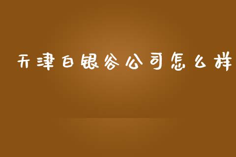 天津白银谷公司怎么样_https://m.15771688.com_美国道指_第1张