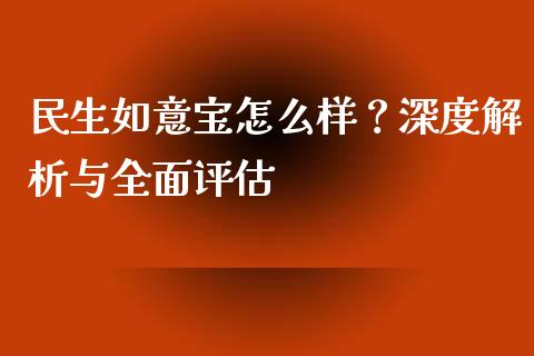 民生如意宝怎么样？深度解析与全面评估_https://m.15771688.com_道指实时行情_第1张