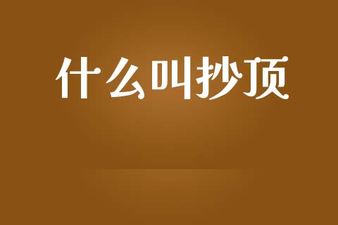 什么叫抄顶_https://m.15771688.com_道指实时行情_第1张