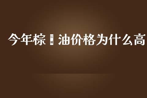 今年棕榈油价格为什么高_https://m.15771688.com_期货手续费_第1张