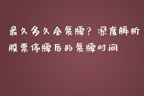 最久多久会复牌？深度解析股票停牌后的复牌时间_https://m.15771688.com_道指实时行情_第1张