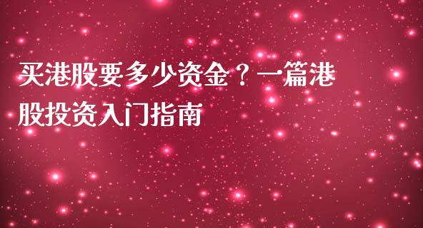 买港股要多少资金？一篇港股投资入门指南_https://m.15771688.com_美国道指_第1张