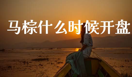 马棕什么时候开盘_https://m.15771688.com_美国道指_第1张