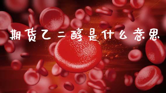 期货乙二醇是什么意思_https://m.15771688.com_道指实时行情_第1张