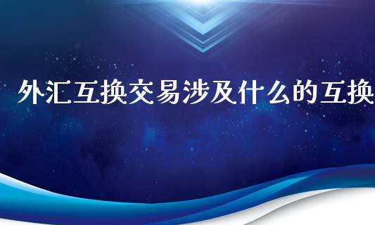 外汇互换交易涉及什么的互换_https://m.15771688.com_美国道指_第1张