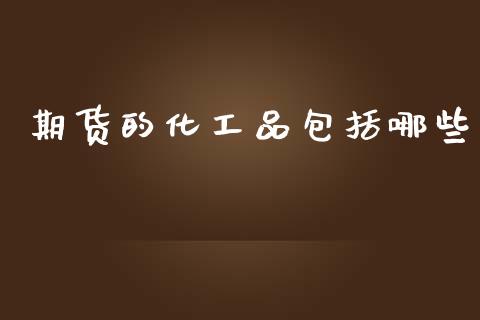 期货的化工品包括哪些_https://m.15771688.com_期货开户_第1张