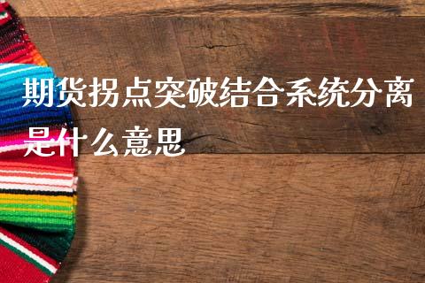 期货拐点突破结合系统分离是什么意思_https://m.15771688.com_期货手续费_第1张