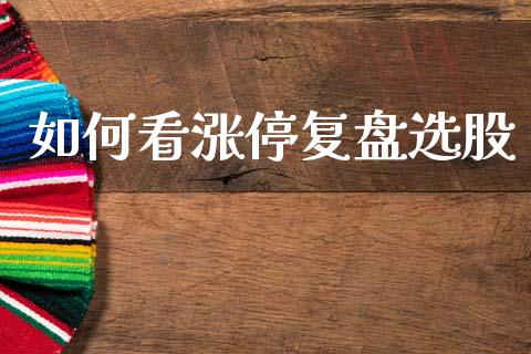 如何看涨停复盘选股_https://m.15771688.com_期货开户_第1张