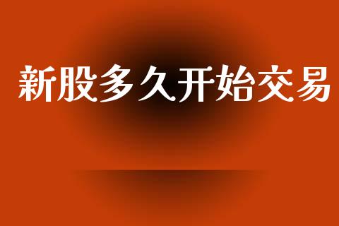 新股多久开始交易_https://m.15771688.com_美国道指_第1张
