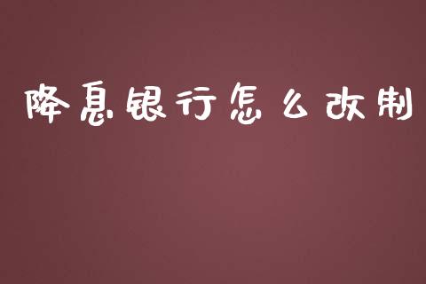 降息银行怎么改制_https://m.15771688.com_期货开户_第1张