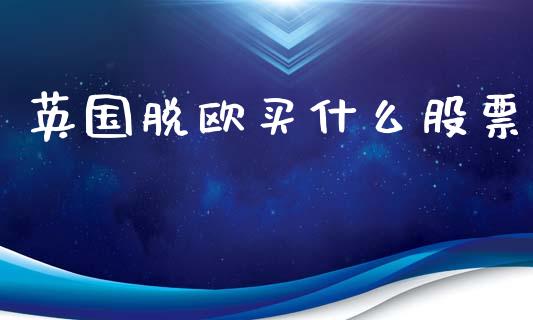 英国脱欧买什么股票_https://m.15771688.com_道指实时行情_第1张