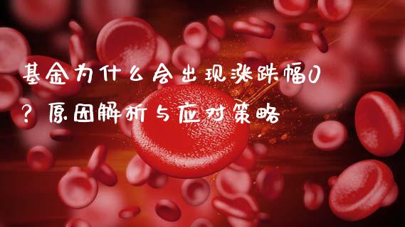 基金为什么会出现涨跌幅0？原因解析与应对策略_https://m.15771688.com_美国道指_第1张