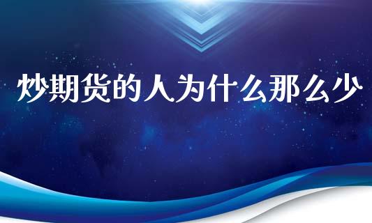 炒期货的人为什么那么少_https://m.15771688.com_美国道指_第1张