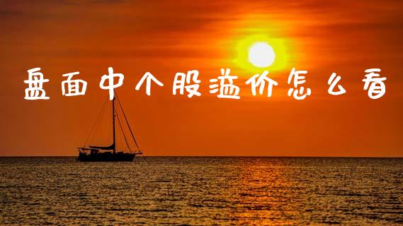 盘面中个股溢价怎么看_https://m.15771688.com_期货开户_第1张