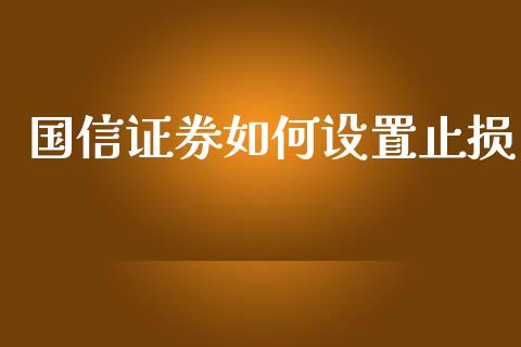 国信证券如何设置止损_https://m.15771688.com_期货开户_第1张