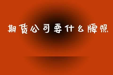 期货公司要什么牌照_https://m.15771688.com_期货开户_第1张