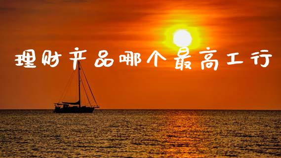 理财产品哪个最高工行_https://m.15771688.com_道指实时行情_第1张