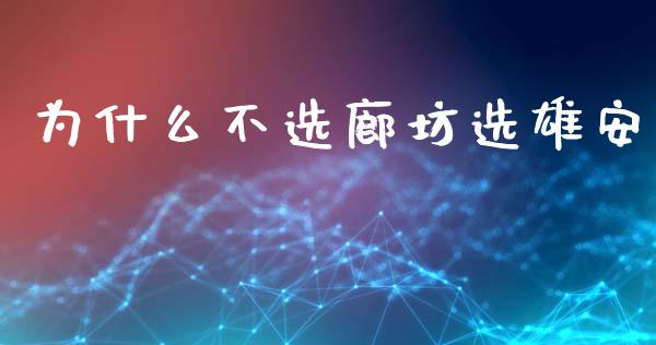 为什么不选廊坊选雄安_https://m.15771688.com_期货开户_第1张
