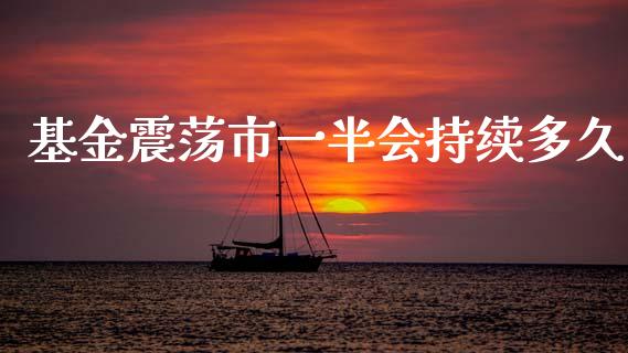 基金震荡市一半会持续多久_https://m.15771688.com_美国道指_第1张