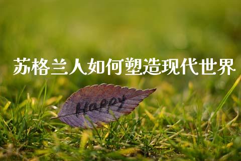 苏格兰人如何塑造现代世界_https://m.15771688.com_美国道指_第1张