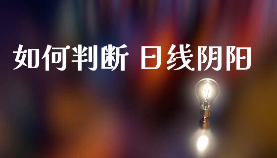 如何判断 日线阴阳_https://m.15771688.com_美国道指_第1张