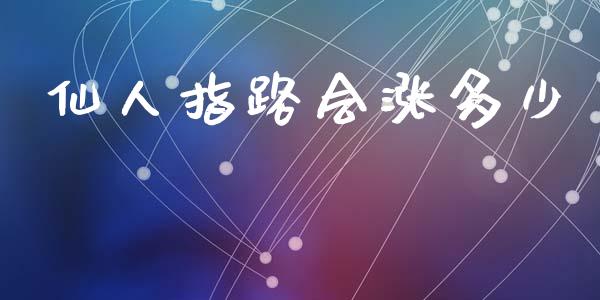 仙人指路会涨多少_https://m.15771688.com_期货手续费_第1张