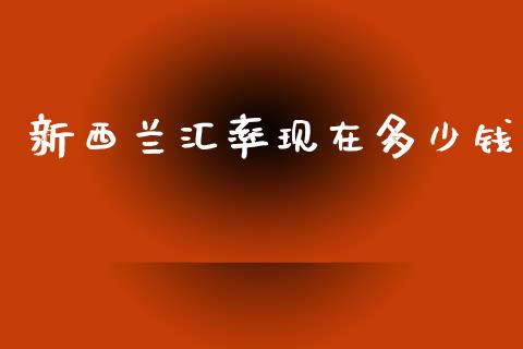 新西兰汇率现在多少钱_https://m.15771688.com_期货手续费_第1张