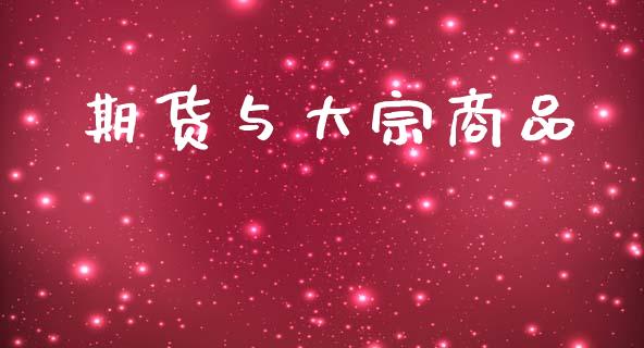 期货与大宗商品_https://m.15771688.com_期货开户_第1张